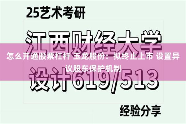 怎么开通股票杠杆 玉龙股份：拟终止上市 设置异议股东保护机制