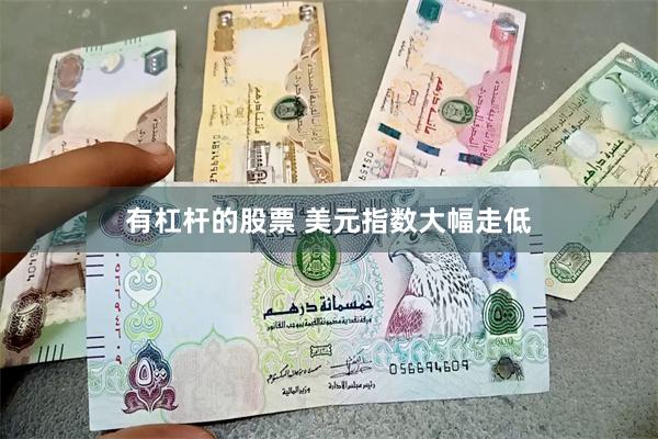 有杠杆的股票 美元指数大幅走低