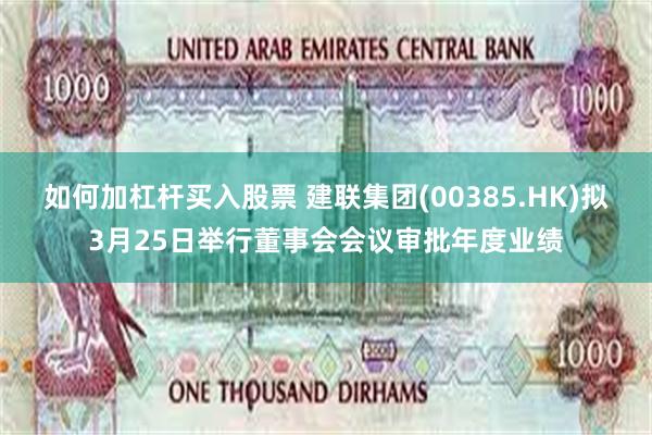 如何加杠杆买入股票 建联集团(00385.HK)拟3月25日举行董事会会议审批年度业绩