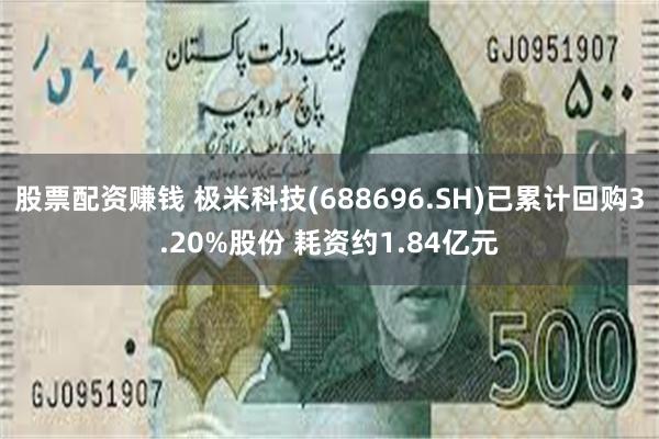 股票配资赚钱 极米科技(688696.SH)已累计回购3.20%股份 耗资约1.84亿元