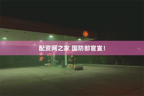 配资网之家 国防部官宣！