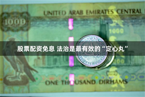 股票配资免息 法治是最有效的“定心丸”