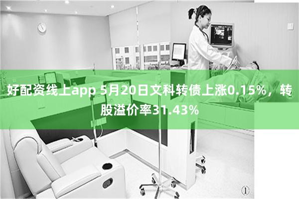 好配资线上app 5月20日文科转债上涨0.15%，转股溢价率31.43%