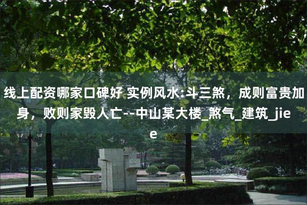 线上配资哪家口碑好 实例风水:斗三煞，成则富贵加身，败则家毁人亡--中山某大楼_煞气_建筑_jie