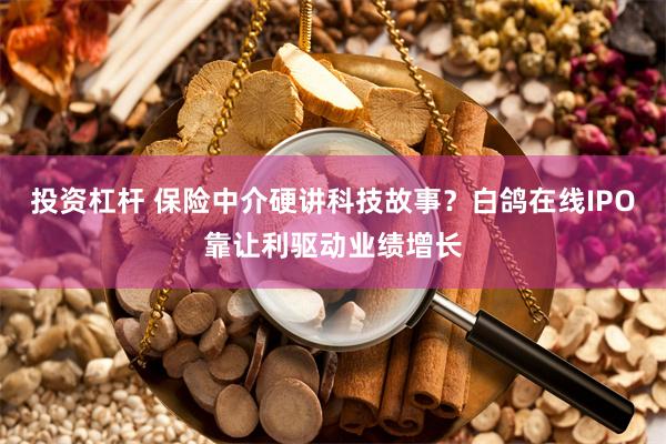 投资杠杆 保险中介硬讲科技故事？白鸽在线IPO靠让利驱动业绩增长
