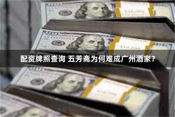 配资牌照查询 五芳斋为何难成广州酒家？