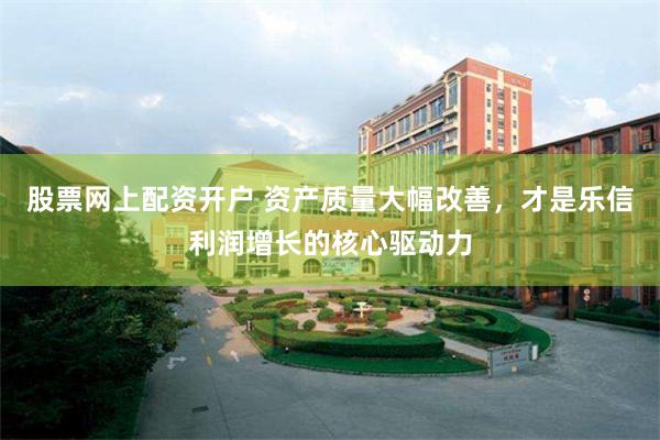 股票网上配资开户 资产质量大幅改善，才是乐信利润增长的核心驱动力