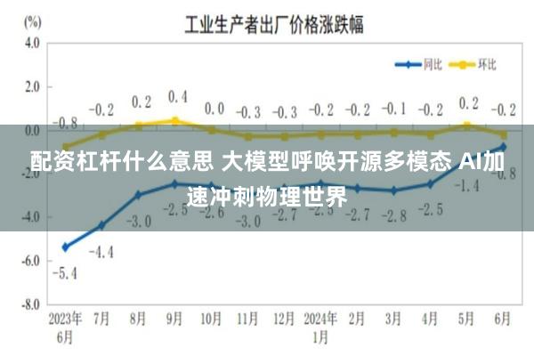 配资杠杆什么意思 大模型呼唤开源多模态 AI加速冲刺物理世界