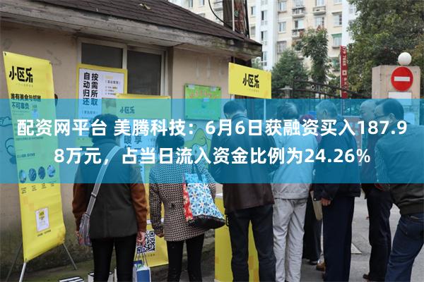 配资网平台 美腾科技：6月6日获融资买入187.98万元，占当日流入资金比例为24.26%