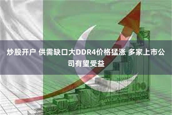 炒股开户 供需缺口大DDR4价格猛涨 多家上市公司有望受益