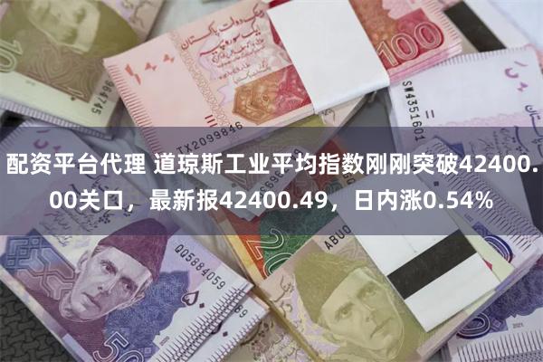 配资平台代理 道琼斯工业平均指数刚刚突破42400.00关口，最新报42400.49，日内涨0.54%