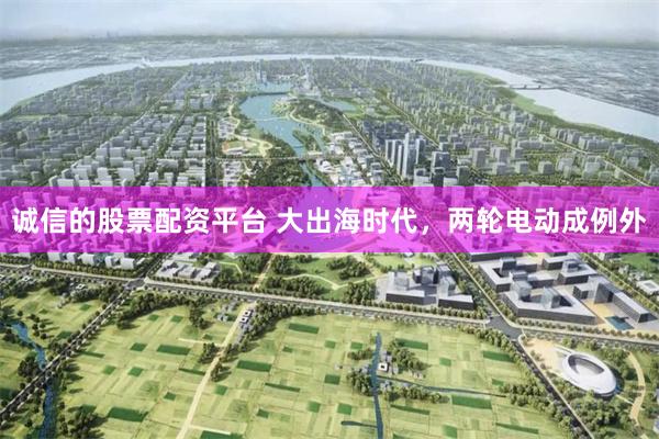 诚信的股票配资平台 大出海时代，两轮电动成例外