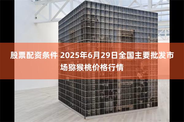 股票配资条件 2025年6月29日全国主要批发市场猕猴桃价格行情