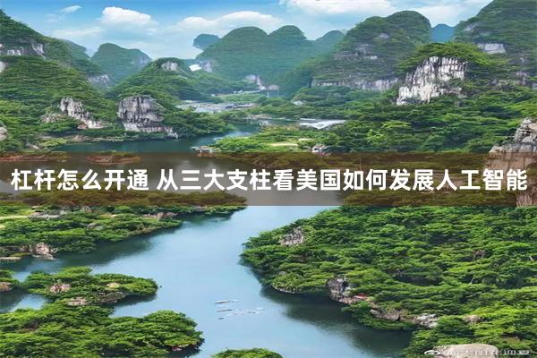 杠杆怎么开通 从三大支柱看美国如何发展人工智能