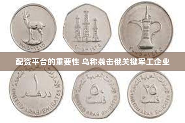配资平台的重要性 乌称袭击俄关键军工企业