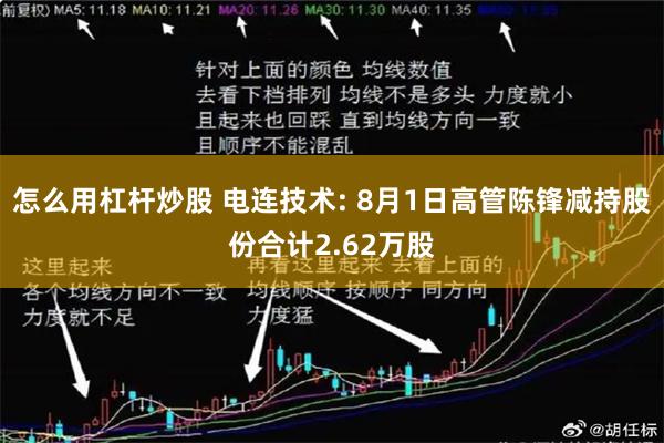 怎么用杠杆炒股 电连技术: 8月1日高管陈锋减持股份合计2.62万股