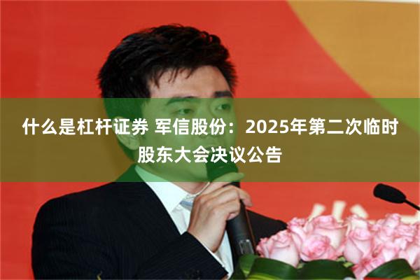 什么是杠杆证券 军信股份：2025年第二次临时股东大会决议公告