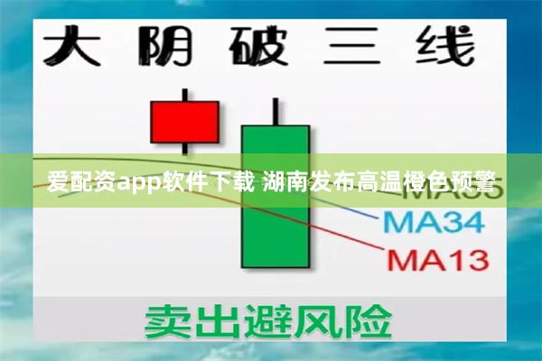 爱配资app软件下载 湖南发布高温橙色预警