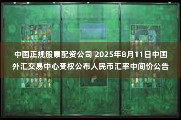 中国正规股票配资公司 2025年8月11日中国外汇交易中心受权公布人民币汇率中间价公告