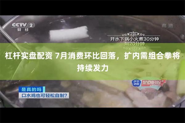 杠杆实盘配资 7月消费环比回落，扩内需组合拳将持续发力