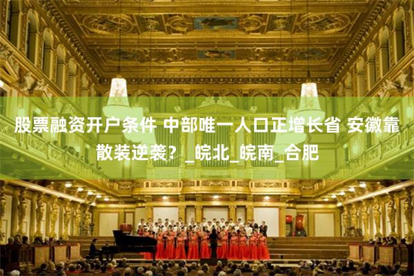 股票融资开户条件 中部唯一人口正增长省 安徽靠散装逆袭？_皖北_皖南_合肥