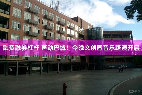 融资融券杠杆 声动巴城！今晚文创园音乐路演开启