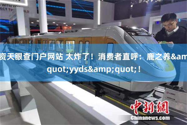 配资天眼查门户网站 太炸了！消费者直呼：鹿之养&quot;yyds&quot;！